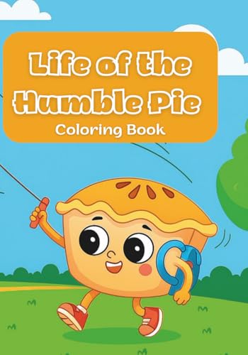 Life of The Humble Pie Coloring Book: (for Kids 4 - 10) and anyone who believes a good slice of pie can make the world brighter.