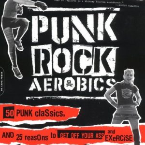 Punk Rock Aerobics: 75 Killer Moves, 50 Punk Classics, and 25 Reasons to Get Off Your Ass and Exercise