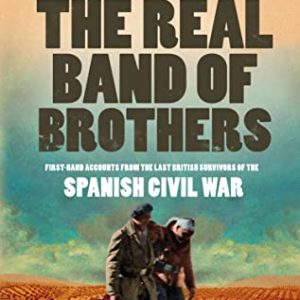 The Real Band of Brothers: First-hand Accounts from the Last British Survivors of the Spanish Civil War