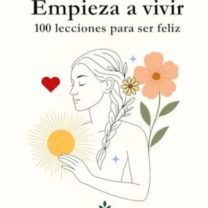 TOP VENTAS: Empieza a vivir: 100 lecciones para ser feliz: Verdades para reencontrarte y principios para vivir mejor con oferta